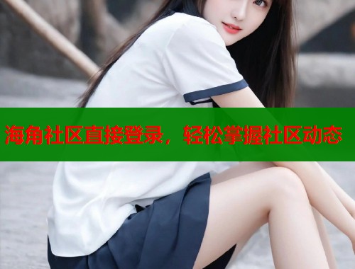 海角社区直接登录，轻松掌握社区动态  第1张