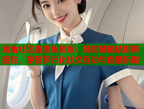 海角社区直播免费版：随时随地结识新朋友，享受多元化社交互动与直播乐趣  第1张