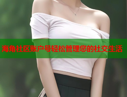 海角社区账户号轻松管理您的社交生活  第1张