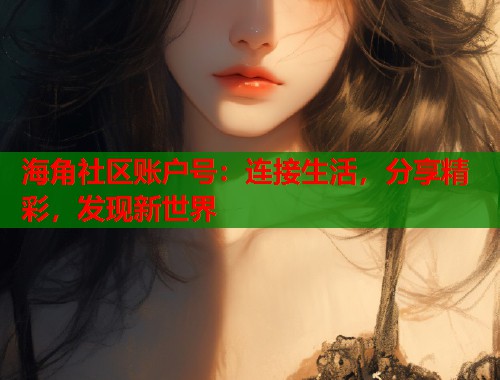 海角社区账户号：连接生活，分享精彩，发现新世界  第1张