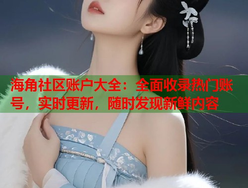 海角社区账户大全：全面收录热门账号，实时更新，随时发现新鲜内容  第1张