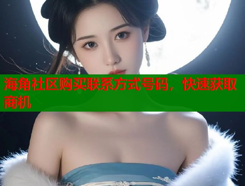 海角社区购买联系方式号码，快速获取商机  第1张