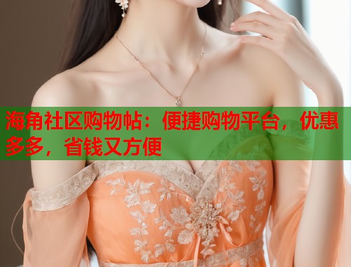 海角社区购物帖：便捷购物平台，优惠多多，省钱又方便  第1张