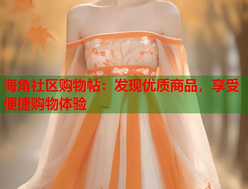 海角社区购物帖：发现优质商品，享受便捷购物体验  第2张