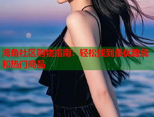 海角社区购物指南：轻松找到最优路线和热门商品  第1张