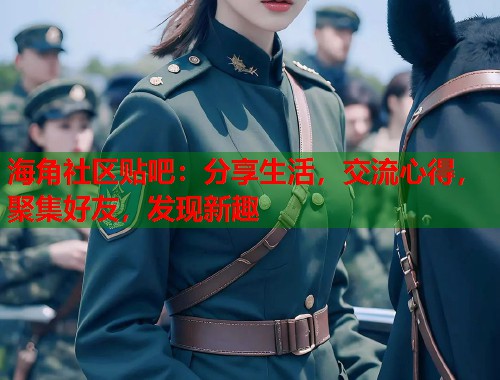 海角社区贴吧：分享生活，交流心得，聚集好友，发现新趣  第1张