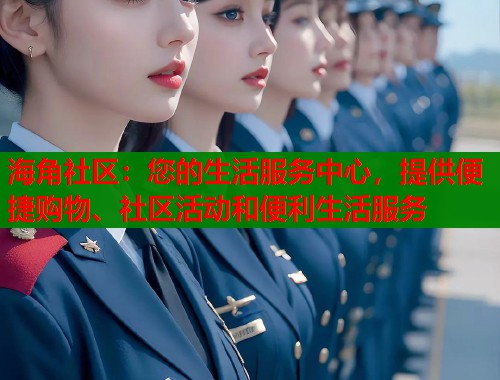 海角社区：您的生活服务中心，提供便捷购物、社区活动和便利生活服务  第1张