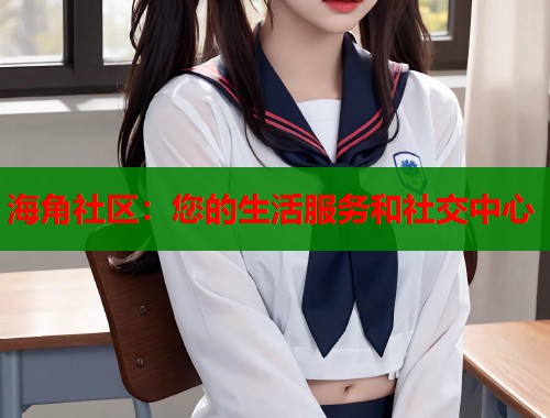 海角社区：您的生活服务和社交中心  第1张
