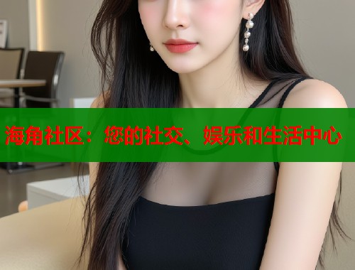 海角社区：您的社交、娱乐和生活中心  第1张