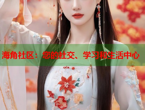 海角社区：您的社交、学习和生活中心  第1张