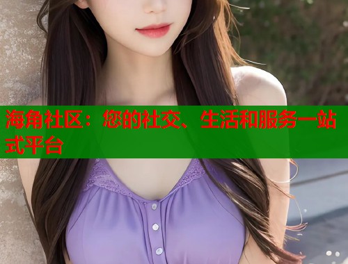 海角社区：您的社交、生活和服务一站式平台  第1张