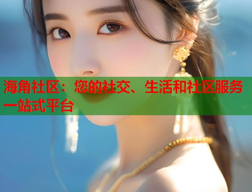 海角社区：您的社交、生活和社区服务一站式平台  第1张
