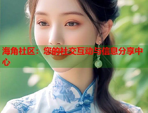 海角社区：您的社交互动与信息分享中心  第1张