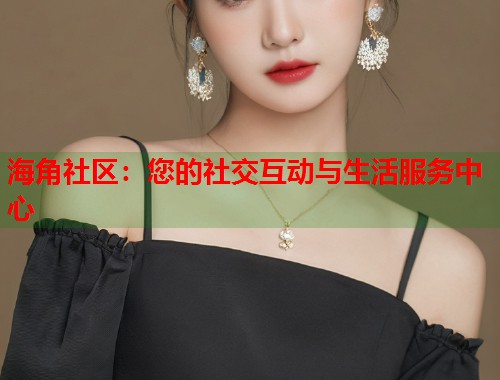 海角社区：您的社交互动与生活服务中心  第2张