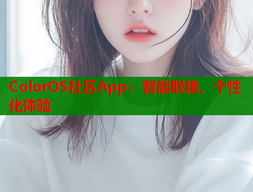 ColorOS社区App：智能联接、个性化体验  第1张