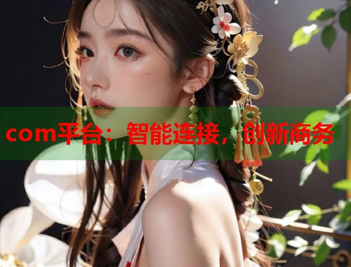 com平台：智能连接，创新商务  第2张
