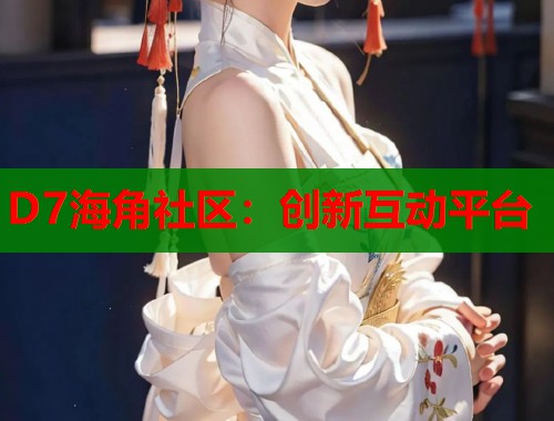 D7海角社区：创新互动平台  第1张