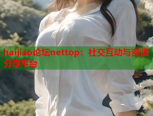 haijiao论坛nettop：社交互动与资源分享平台  第1张