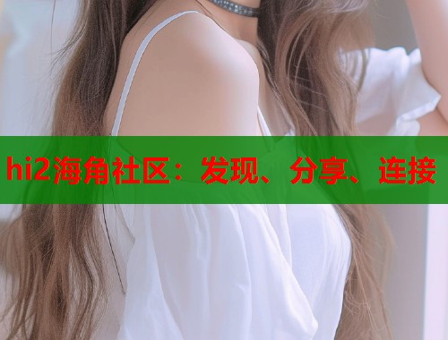 hi2海角社区：发现、分享、连接  第1张