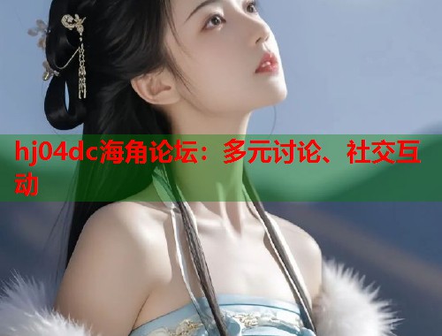 hj04dc海角论坛：多元讨论、社交互动  第1张