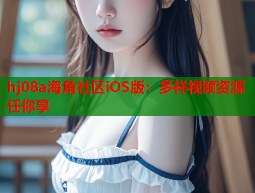 hj08a海角社区iOS版：多样视频资源任你享  第1张