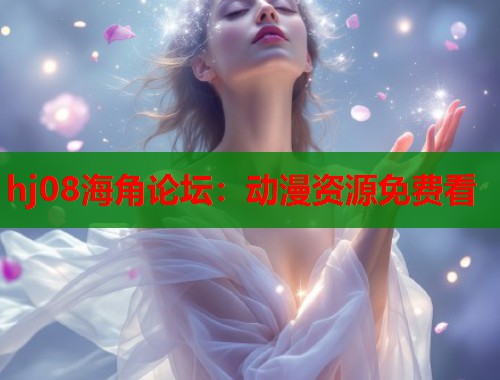 hj08海角论坛：动漫资源免费看  第1张