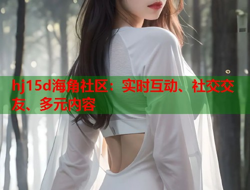 hj15d海角社区：实时互动、社交交友、多元内容  第1张