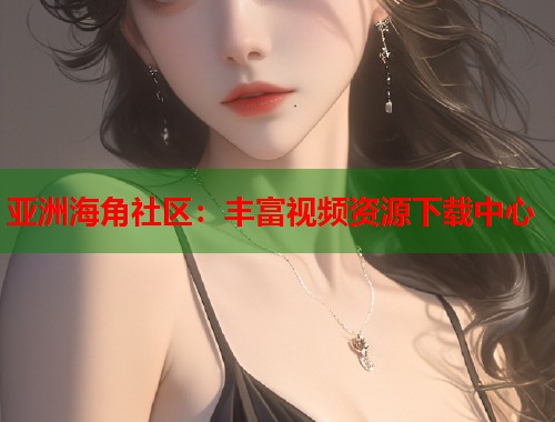 亚洲海角社区：丰富视频资源下载中心  第1张