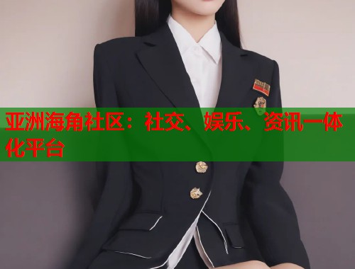 亚洲海角社区：社交、娱乐、资讯一体化平台  第1张
