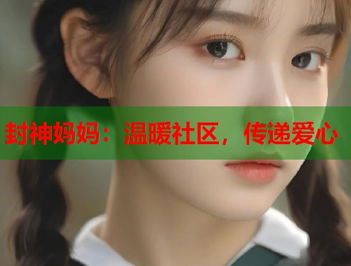 封神妈妈：温暖社区，传递爱心  第1张