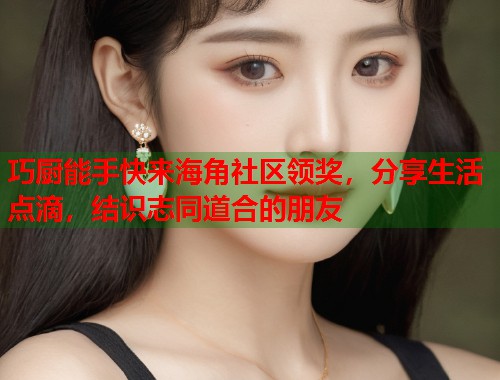 巧厨能手快来海角社区领奖，分享生活点滴，结识志同道合的朋友  第1张