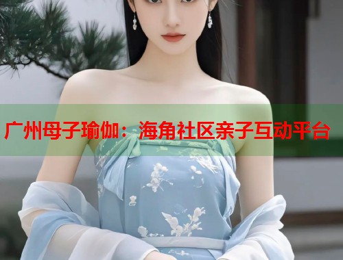 广州母子瑜伽：海角社区亲子互动平台  第1张