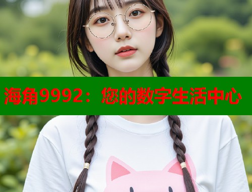 海角9992：您的数字生活中心  第1张