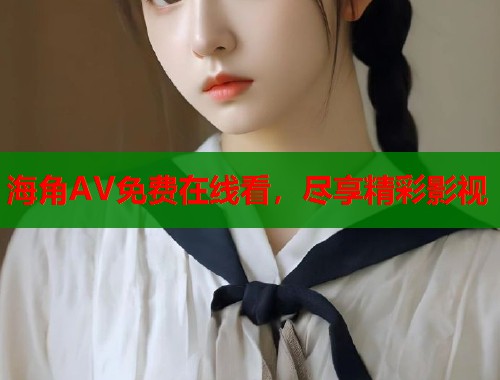 海角AV免费在线看，尽享精彩影视  第1张