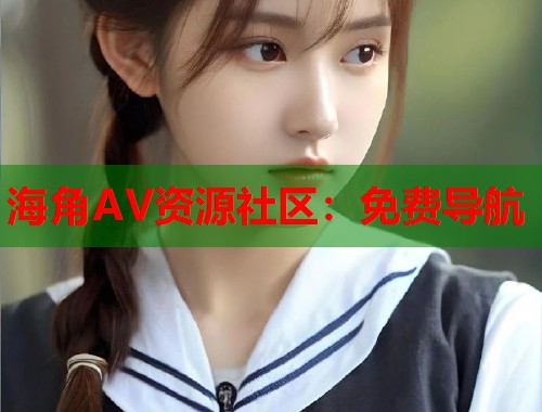 海角AV资源社区：免费导航  第1张