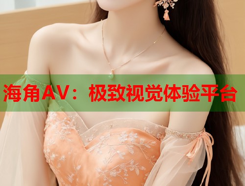 海角AV：极致视觉体验平台  第1张