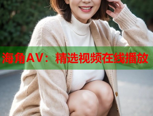 海角AV：精选视频在线播放  第1张
