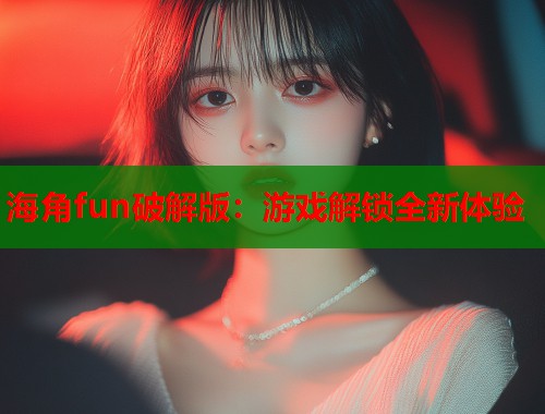 海角fun破解版：游戏解锁全新体验  第1张