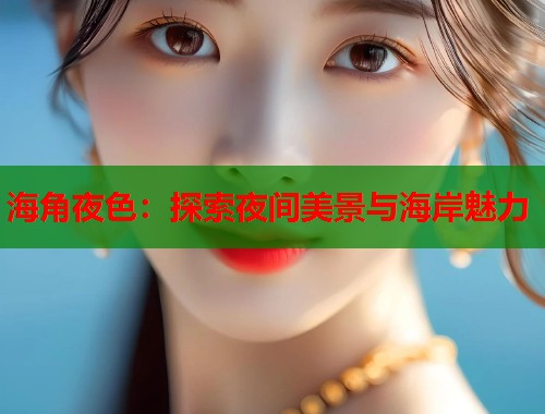 海角夜色：探索夜间美景与海岸魅力  第1张