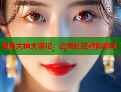 海角大神大事记：记录社区精彩瞬间  第1张