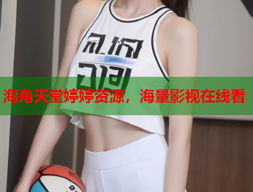 海角天堂婷婷资源，海量影视在线看  第1张
