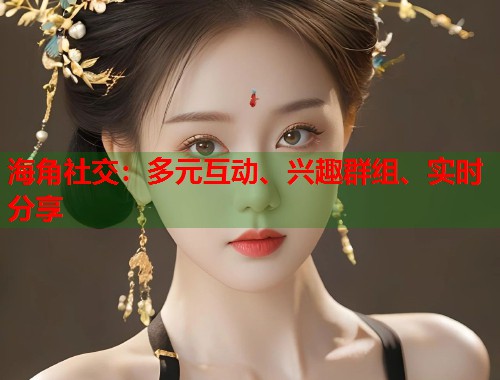 海角社交：多元互动、兴趣群组、实时分享  第1张