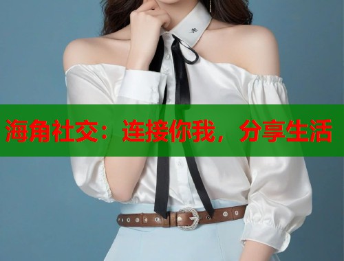 海角社交：连接你我，分享生活  第1张