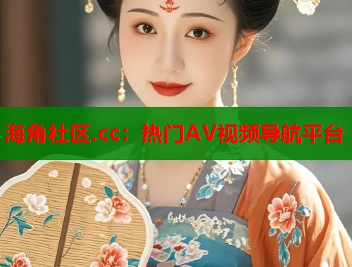 海角社区.cc：热门AV视频导航平台  第1张