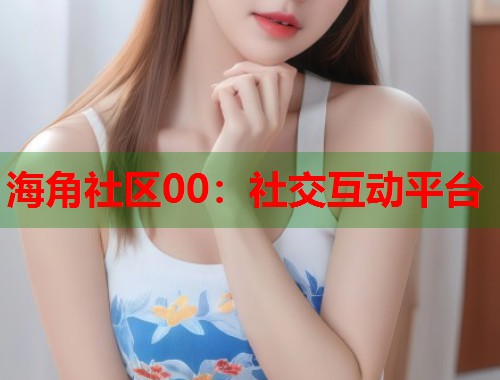 海角社区00：社交互动平台  第1张