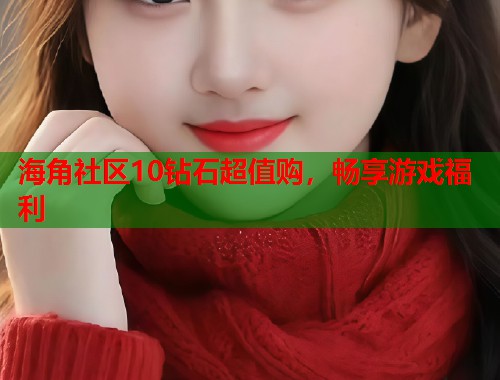 海角社区10钻石超值购，畅享游戏福利  第2张