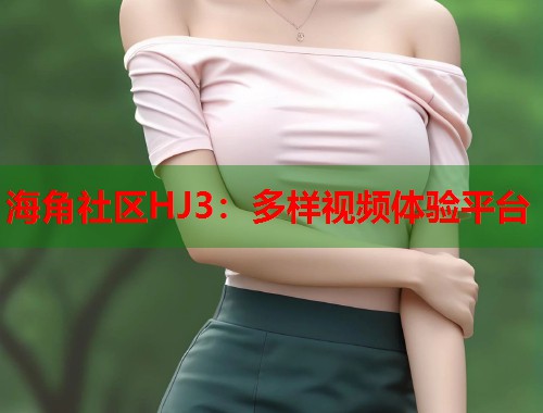 海角社区HJ3：多样视频体验平台  第1张