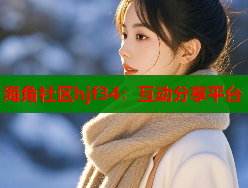 海角社区hjf34：互动分享平台  第1张