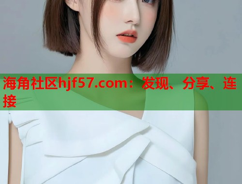 海角社区hjf57.com：发现、分享、连接  第2张