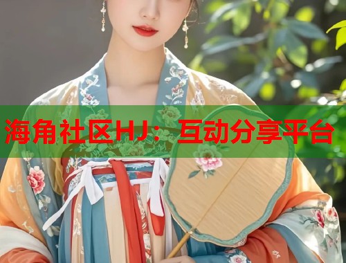 海角社区HJ：互动分享平台  第1张